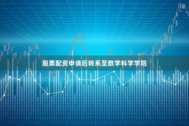 股票配资申请后转系至数学科学学院