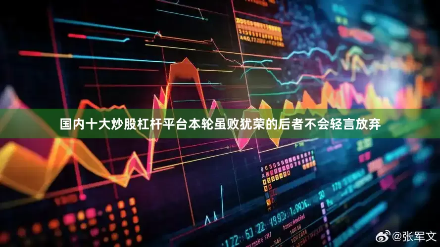 国内十大炒股杠杆平台本轮虽败犹荣的后者不会轻言放弃