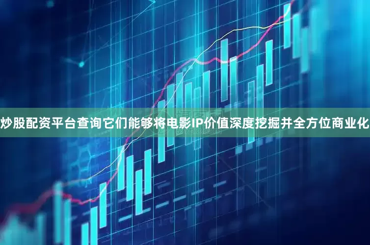 炒股配资平台查询它们能够将电影IP价值深度挖掘并全方位商业化