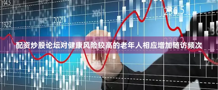 配资炒股论坛对健康风险较高的老年人相应增加随访频次