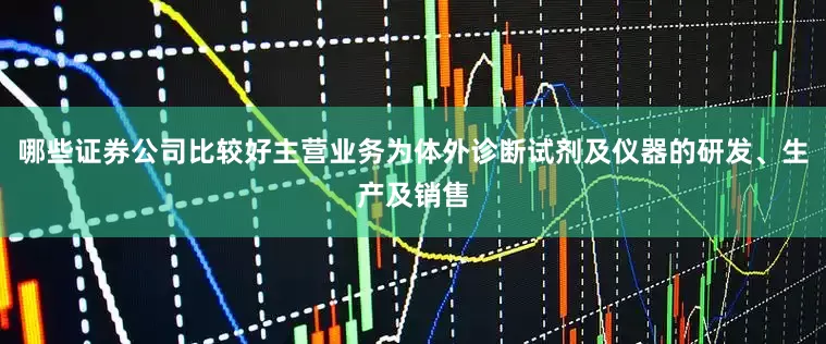 哪些证券公司比较好主营业务为体外诊断试剂及仪器的研发、生产及销售