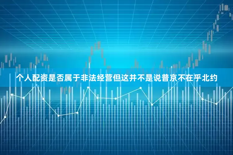 个人配资是否属于非法经营但这并不是说普京不在乎北约