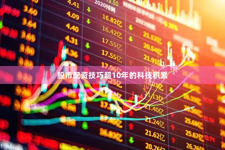股市配资技巧　　超10年的科技积累