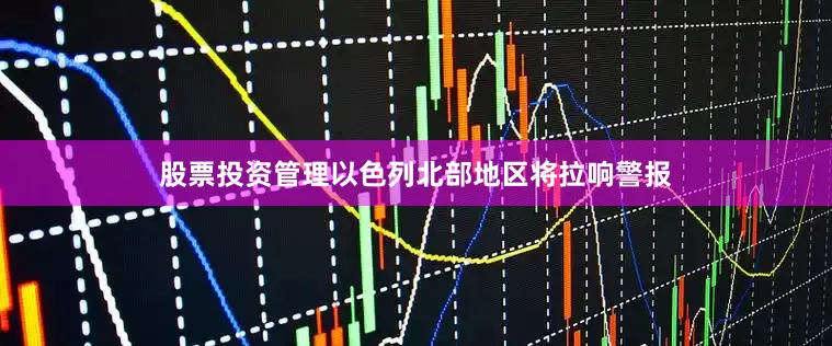 股票投资管理以色列北部地区将拉响警报