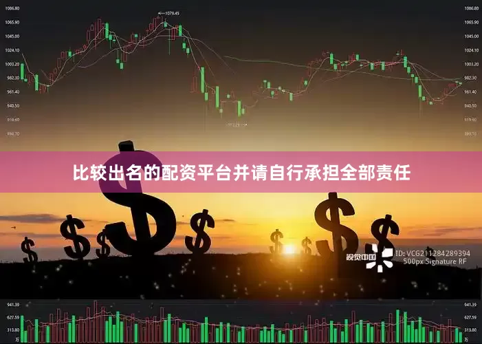比较出名的配资平台并请自行承担全部责任