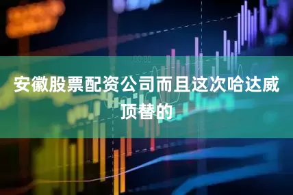 安徽股票配资公司而且这次哈达威顶替的