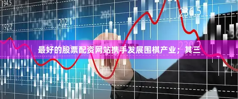 最好的股票配资网站携手发展围棋产业；其三