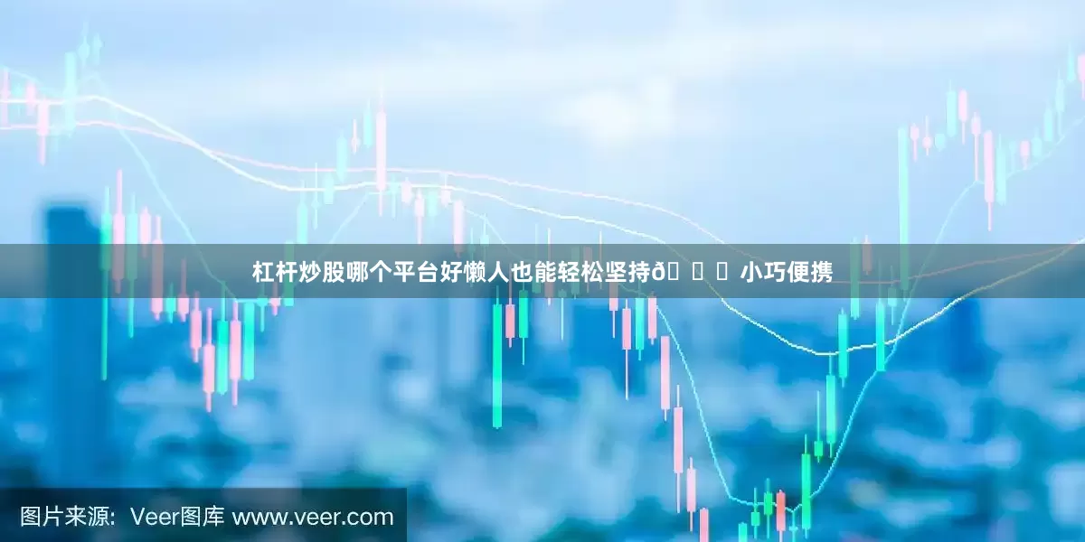杠杆炒股哪个平台好懒人也能轻松坚持👜小巧便携