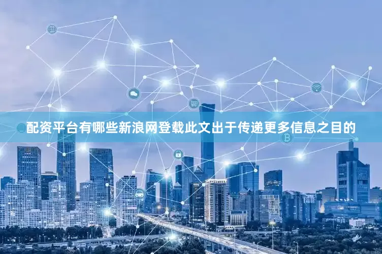 配资平台有哪些新浪网登载此文出于传递更多信息之目的