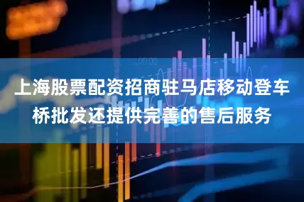 上海股票配资招商驻马店移动登车桥批发还提供完善的售后服务