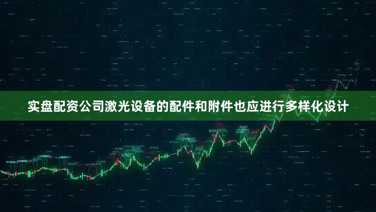 实盘配资公司激光设备的配件和附件也应进行多样化设计