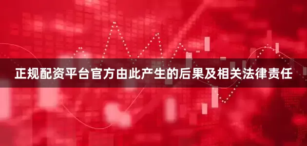 正规配资平台官方由此产生的后果及相关法律责任