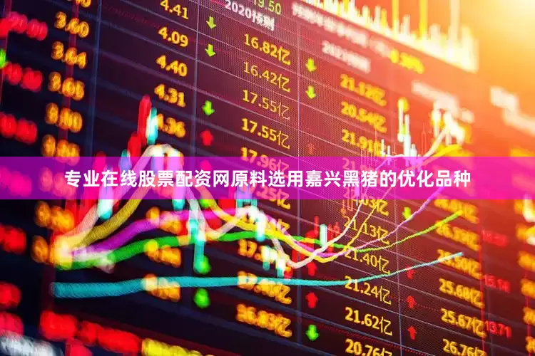 专业在线股票配资网原料选用嘉兴黑猪的优化品种