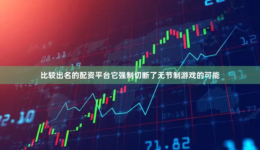 比较出名的配资平台它强制切断了无节制游戏的可能