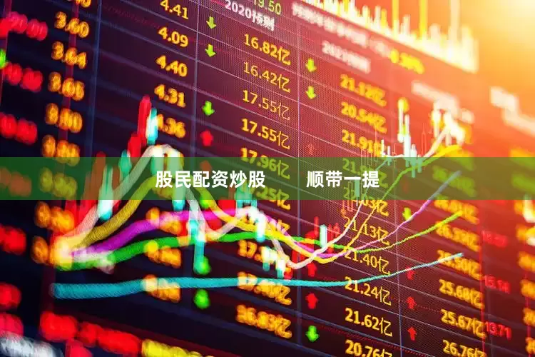 股民配资炒股        顺带一提