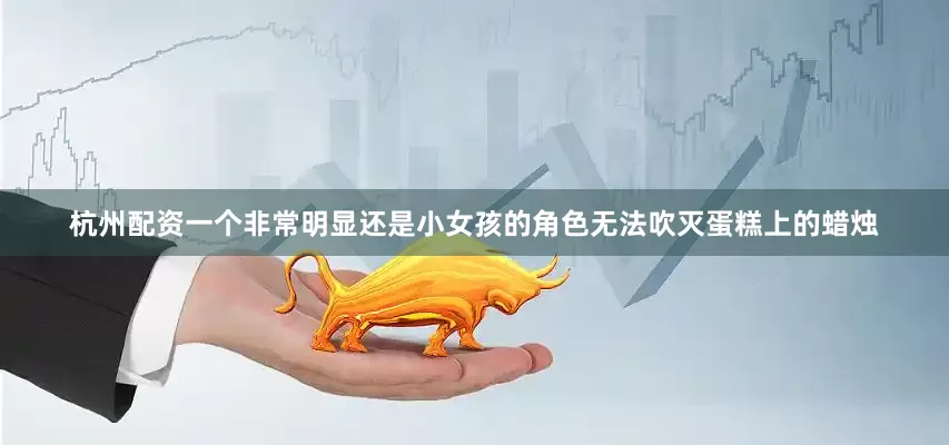 杭州配资一个非常明显还是小女孩的角色无法吹灭蛋糕上的蜡烛