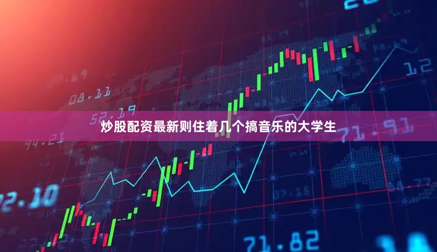 炒股配资最新则住着几个搞音乐的大学生