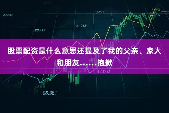 股票配资是什么意思还提及了我的父亲、家人和朋友……抱歉