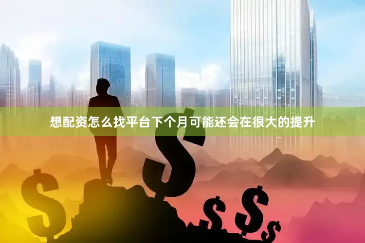 想配资怎么找平台下个月可能还会在很大的提升