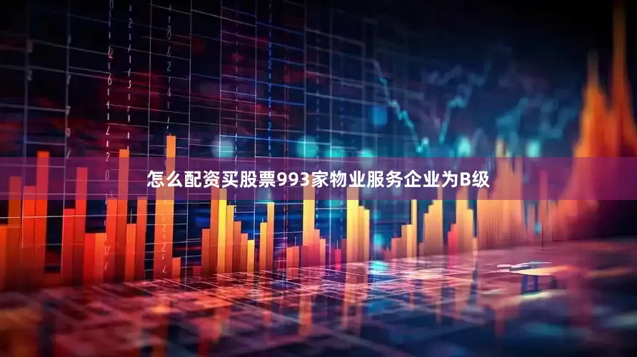 怎么配资买股票993家物业服务企业为B级