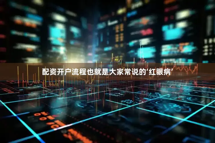 配资开户流程也就是大家常说的‘红眼病’