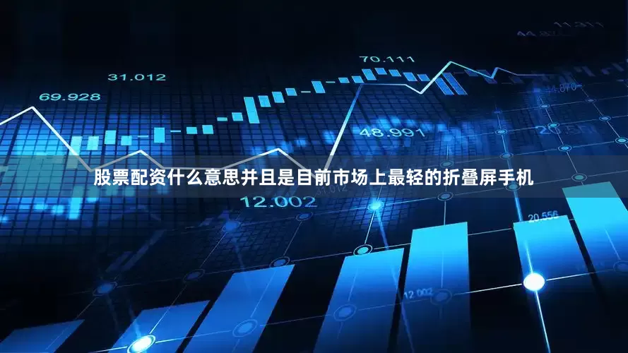 股票配资什么意思并且是目前市场上最轻的折叠屏手机