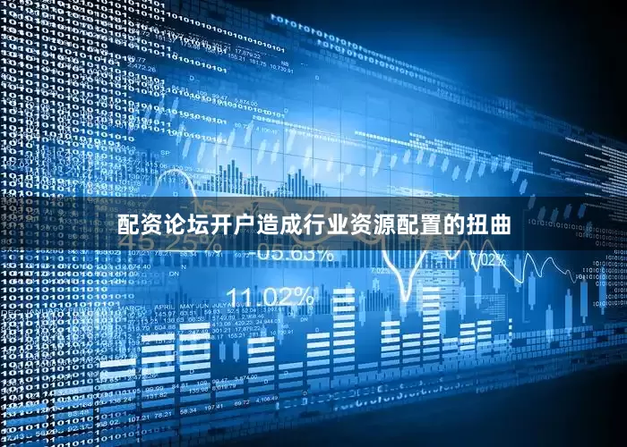 配资论坛开户造成行业资源配置的扭曲