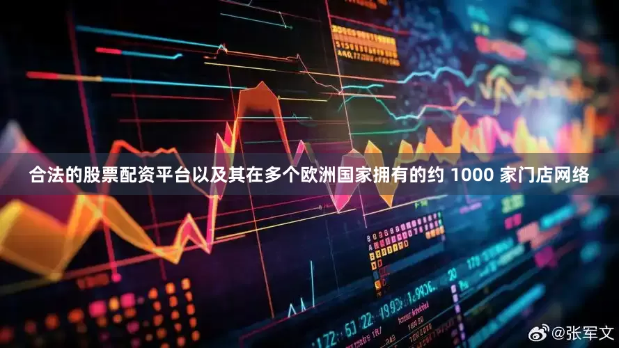 合法的股票配资平台以及其在多个欧洲国家拥有的约 1000 家门店网络