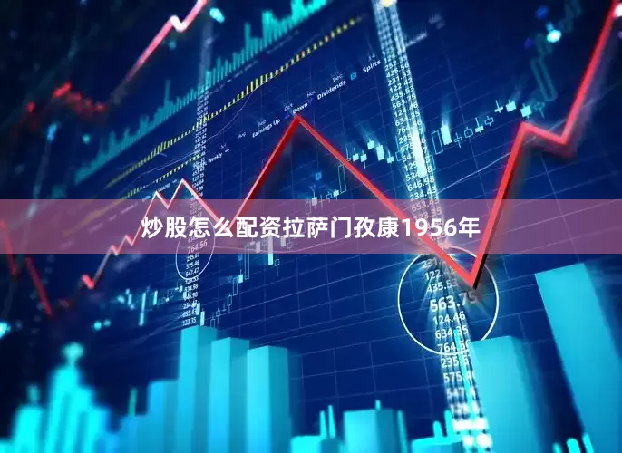 炒股怎么配资拉萨门孜康1956年