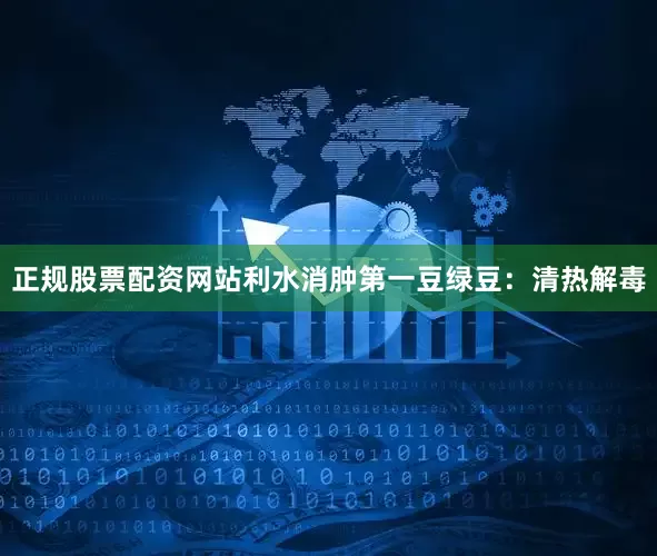 正规股票配资网站利水消肿第一豆绿豆：清热解毒