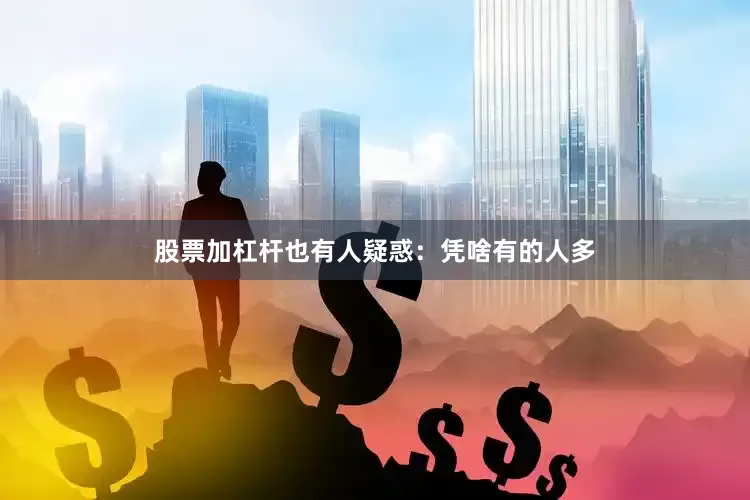 股票加杠杆也有人疑惑：凭啥有的人多