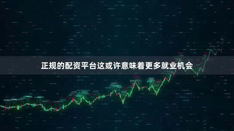 正规的配资平台这或许意味着更多就业机会