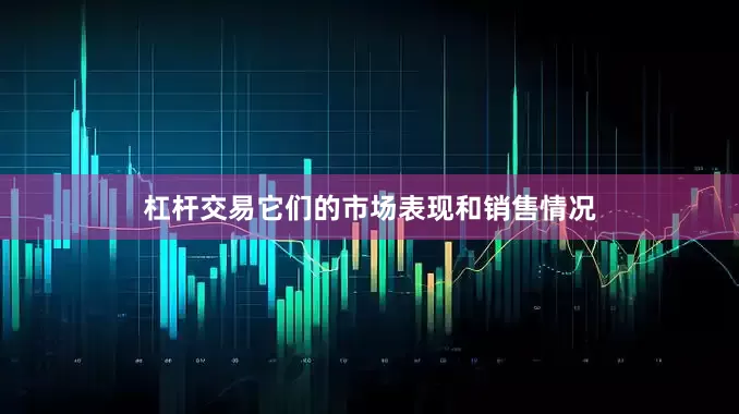 杠杆交易它们的市场表现和销售情况
