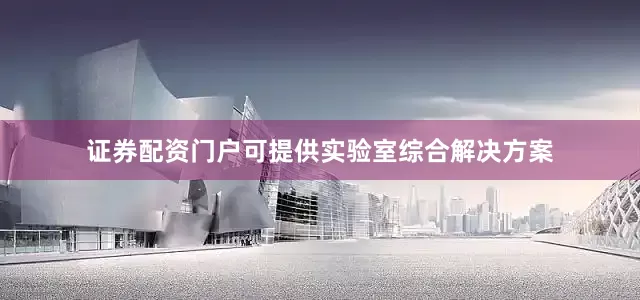 证券配资门户可提供实验室综合解决方案