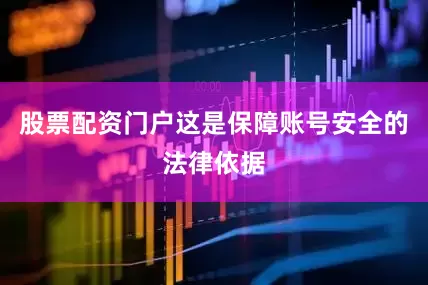 股票配资门户这是保障账号安全的法律依据