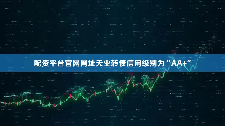 配资平台官网网址天业转债信用级别为“AA+”